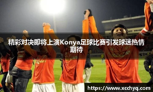 精彩对决即将上演Konya足球比赛引发球迷热情期待