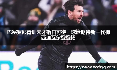 巴塞罗那青训天才指日可待，球迷期待新一代梅西涅瓦尔登登场