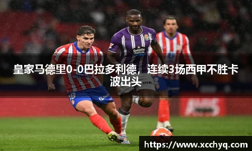 皇家马德里0-0巴拉多利德，连续3场西甲不胜卡波出头