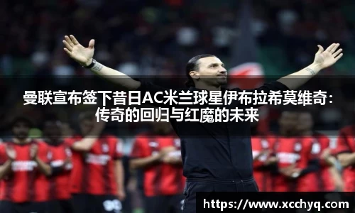曼联宣布签下昔日AC米兰球星伊布拉希莫维奇：传奇的回归与红魔的未来