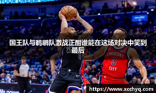 国王队与鹈鹕队激战正酣谁能在这场对决中笑到最后