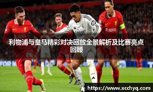 利物浦与皇马精彩对决回放全景解析及比赛亮点回顾