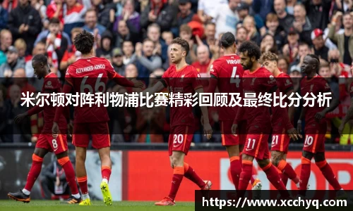 米尔顿对阵利物浦比赛精彩回顾及最终比分分析